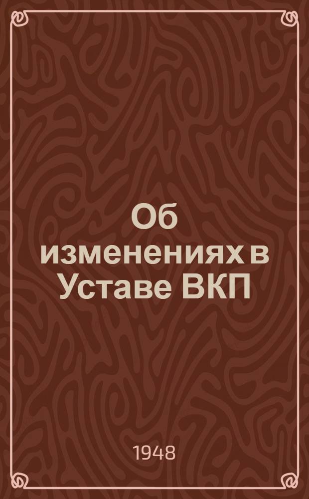 Об изменениях в Уставе ВКП(б) : Стенограмма лекции, прочит. в Высш. парт. школе при ЦК ВКП(б)