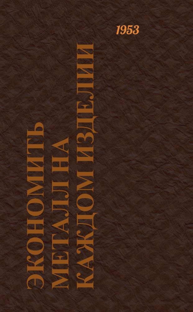 Экономить металл на каждом изделии : (Почин молодых рабочих и специалистов Моск. автомоб. завода им. И.В. Сталина)