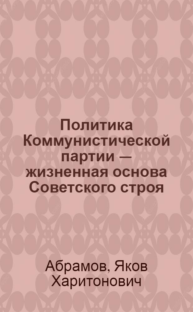 Политика Коммунистической партии — жизненная основа Советского строя