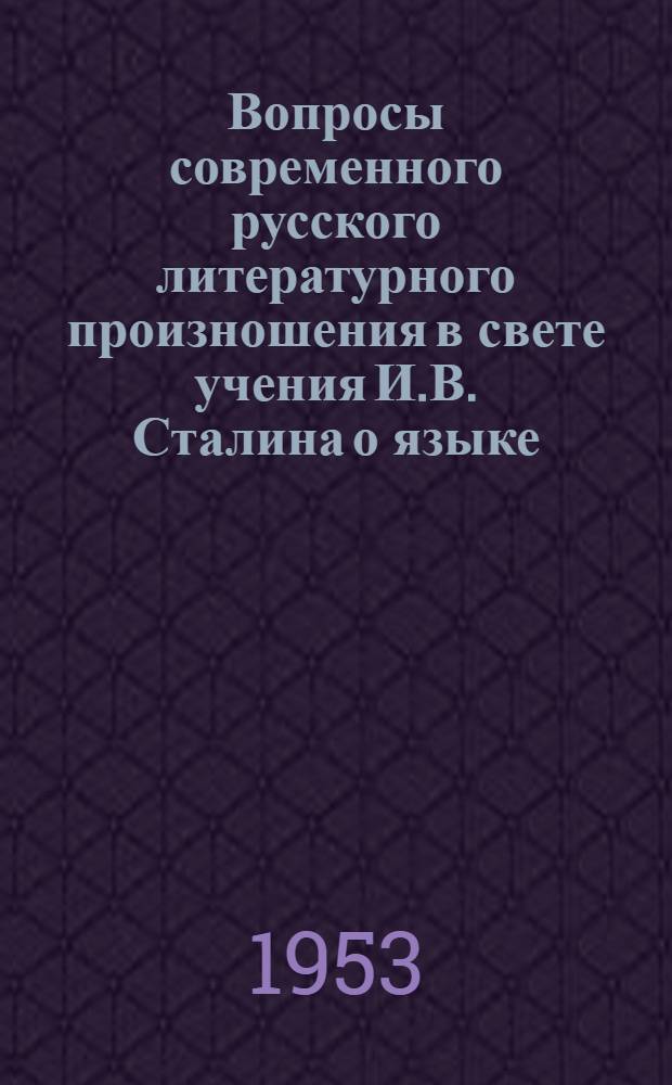 Вопросы современного русского литературного произношения в свете учения И.В. Сталина о языке : Стенограмма публичной лекции..
