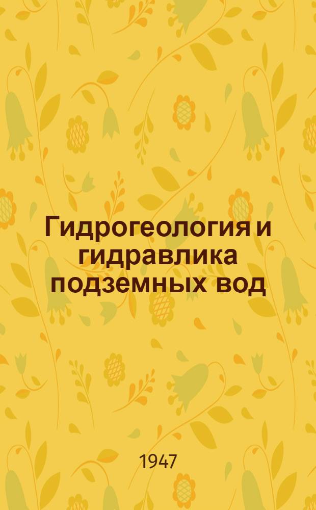 Гидрогеология и гидравлика подземных вод : Утв. ГУУЗ'ом М-ва нефт. пром-сти юж. и зап. районов в качестве учеб. пособия для техникумов
