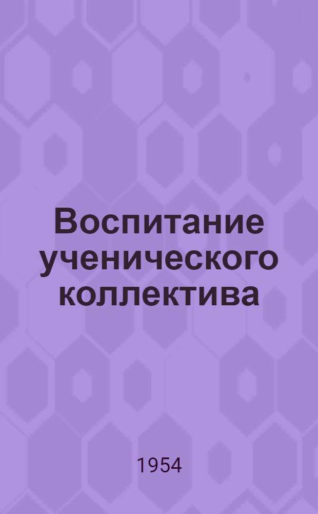 Воспитание ученического коллектива : Из опыта работы классного руководителя)