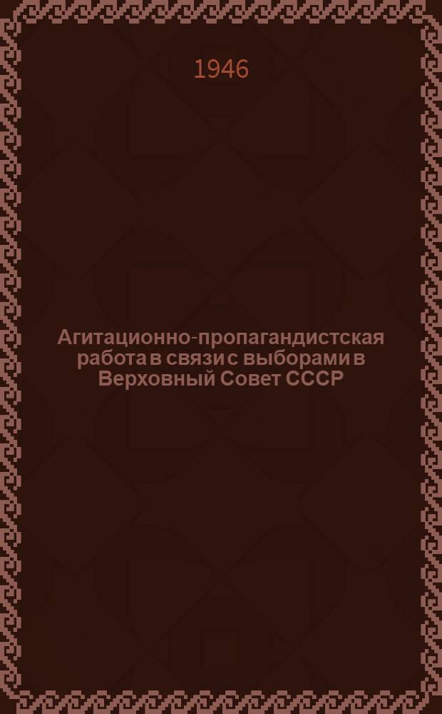 Агитационно-пропагандистская работа в связи с выборами в Верховный Совет СССР : Сборник статей в помощь пропагандисту и агитатору