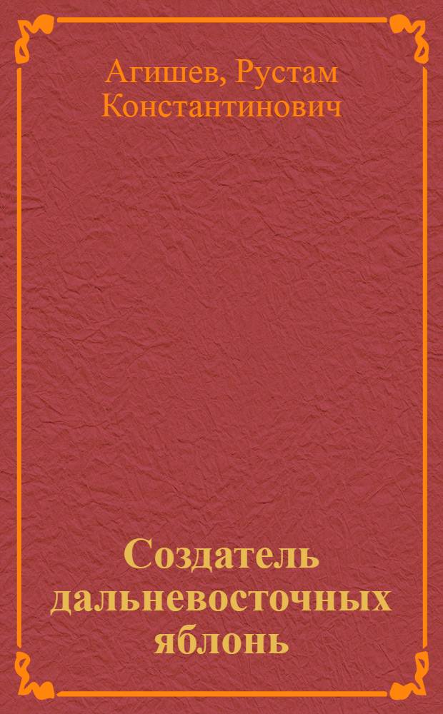 Создатель дальневосточных яблонь : Канд. с.-х. наук А.В. Болоняев