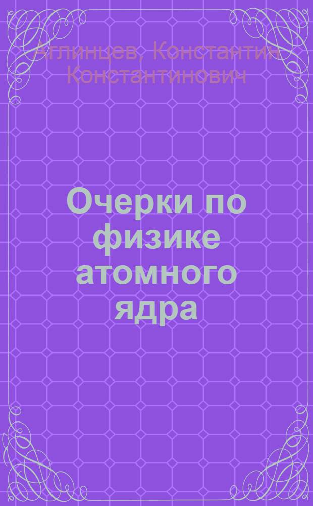 Очерки по физике атомного ядра : Для учителей физики и химии сред. школы