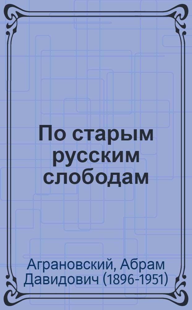 По старым русским слободам : Настоящее и прошлое Острогож. района Воронеж. обл.