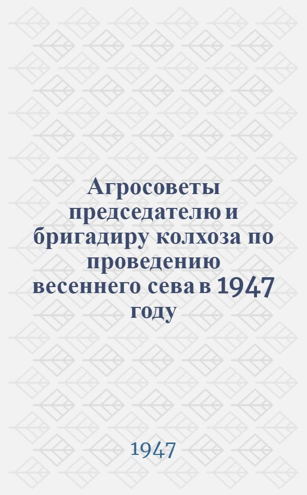 Агросоветы председателю и бригадиру колхоза по проведению весеннего сева в 1947 году