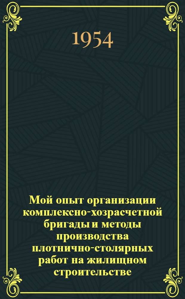 Мой опыт организации комплексно-хозрасчетной бригады и методы производства плотнично-столярных работ на жилищном строительстве