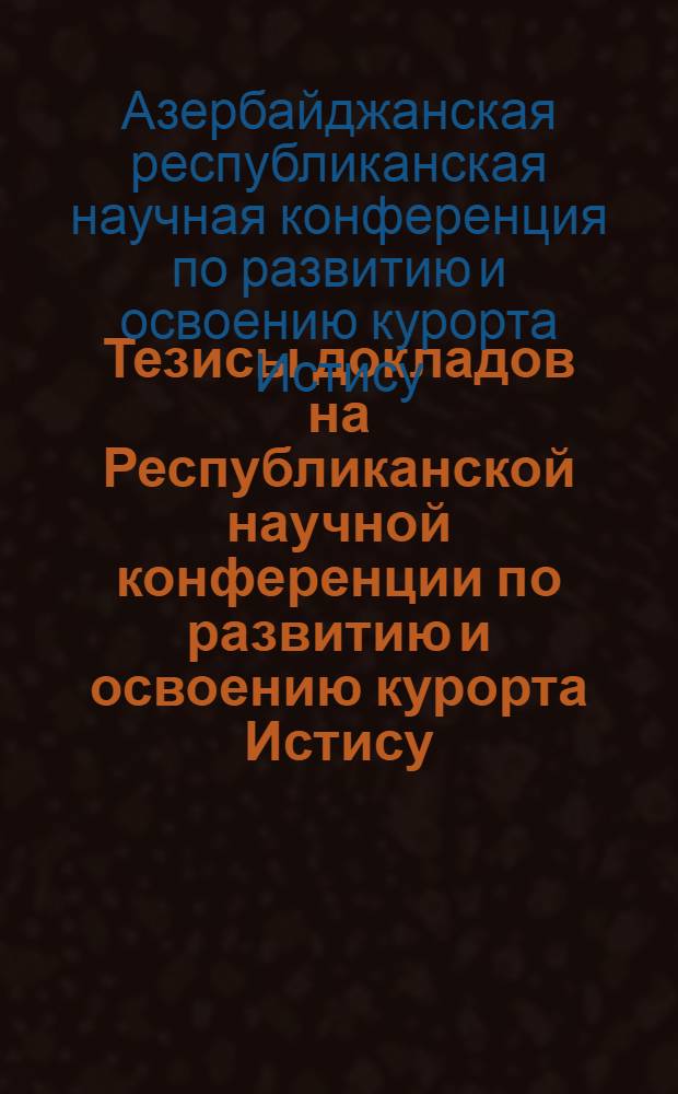 Тезисы докладов на Республиканской научной конференции по развитию и освоению курорта Истису. 19-22 дек. 1952 г.