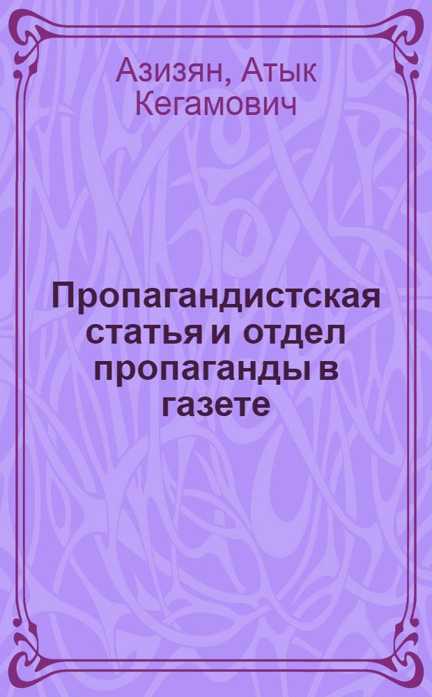 Пропагандистская статья и отдел пропаганды в газете : Стенограмма лекции, прочит. в Высш. парт. школе при ЦК ВКП(б)