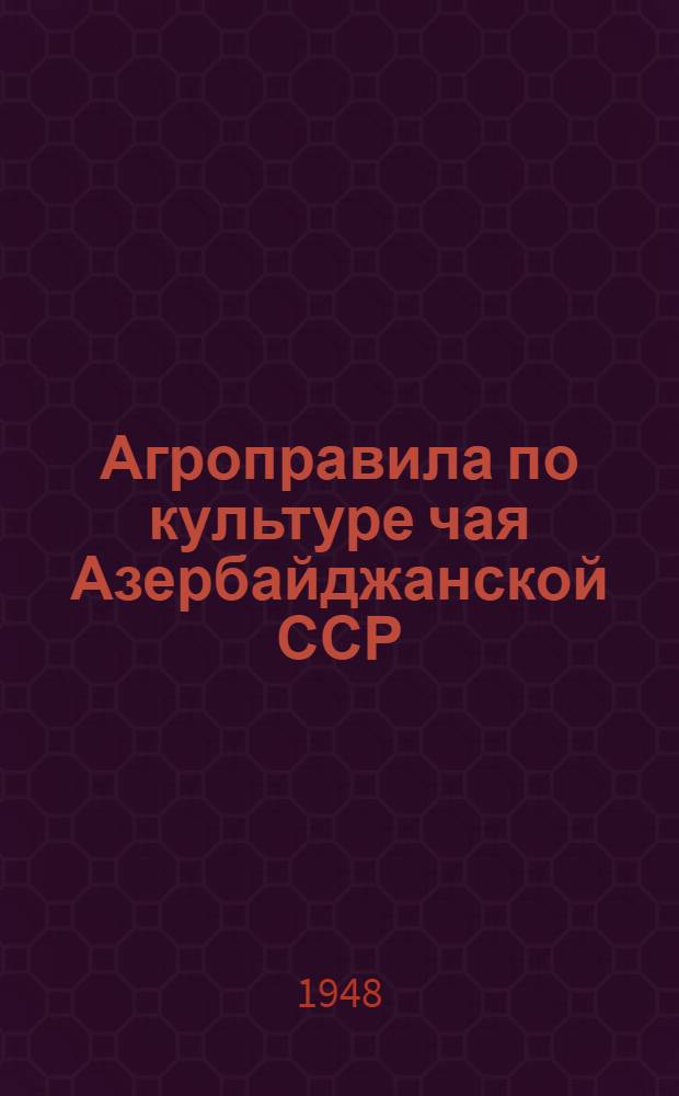 Агроправила по культуре чая Азербайджанской ССР : Утв. 20/I 1948 г