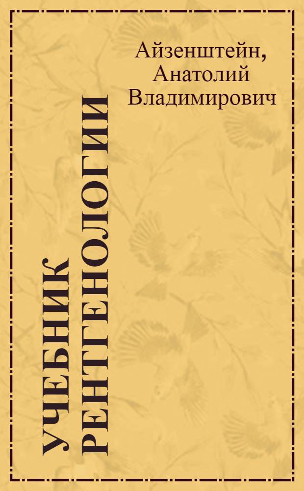 Учебник рентгенологии : Допущ. ГУМУЗ'ом М-ва здравоохранения СССР в качестве учебника для мед. ин-тов