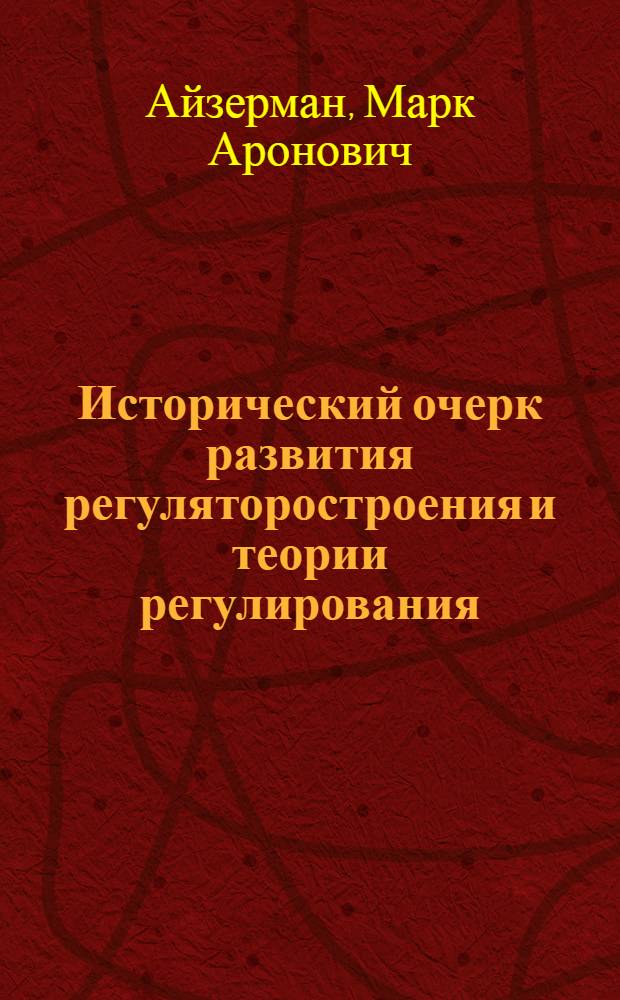 Исторический очерк развития регуляторостроения и теории регулирования : Лекция на семинаре по теории регулирования