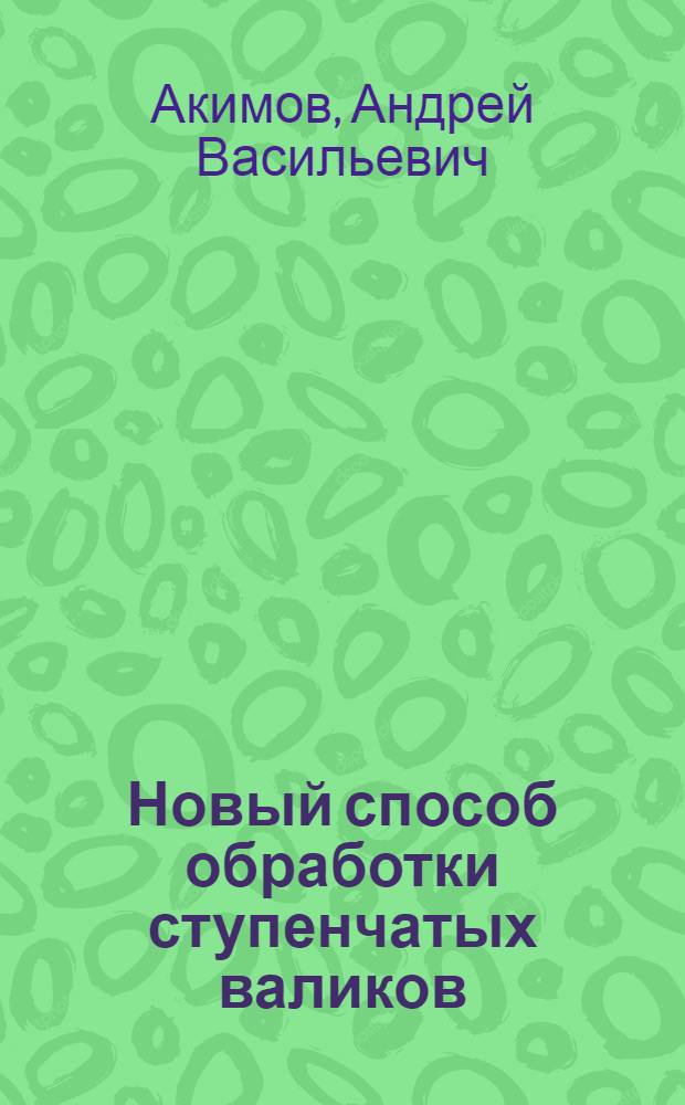 Новый способ обработки ступенчатых валиков : (Опыт новатора-скоростника завода АРЕМЗ № 1 А.И. Воробьева)