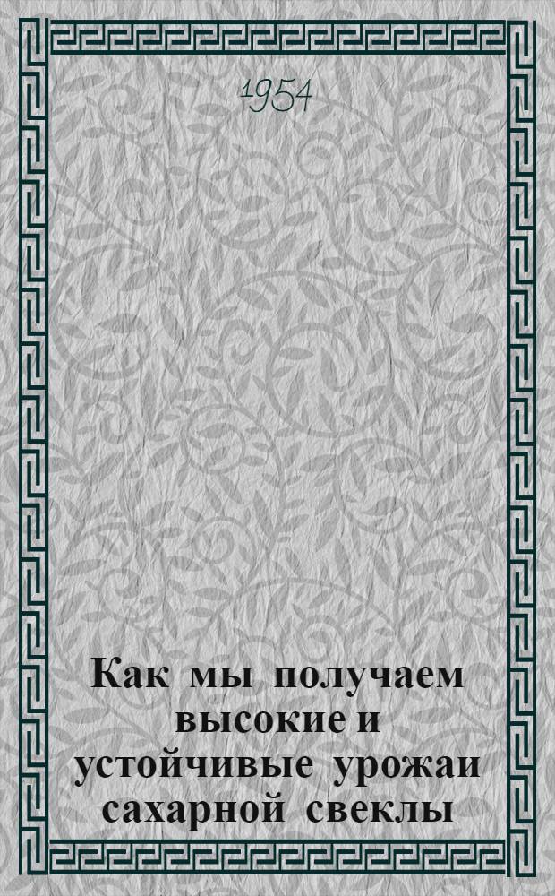 Как мы получаем высокие и устойчивые урожаи сахарной свеклы : Колхоз им. Сталина, Талды-Курганского района