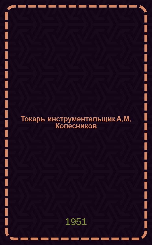Токарь-инструментальщик А.М. Колесников
