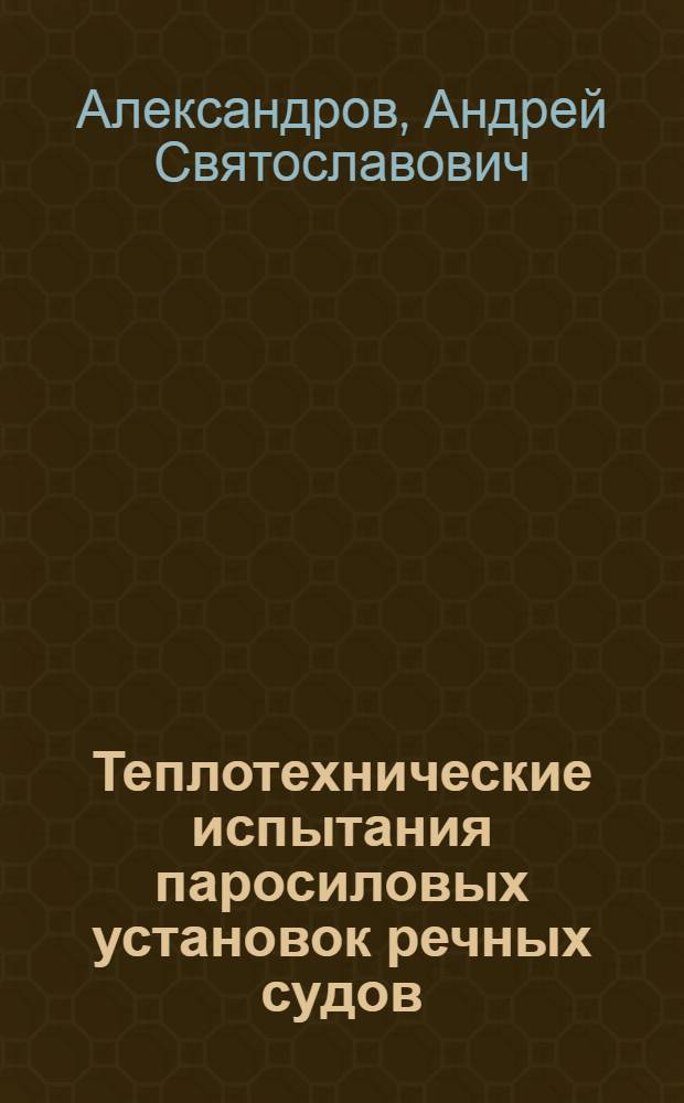 Теплотехнические испытания паросиловых установок речных судов : Пособие для теплотехников пароходств и бассейновых упр. пути речного флота