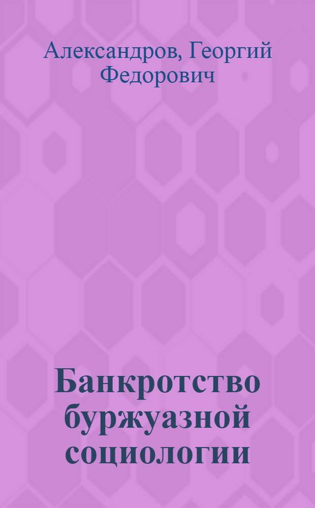Банкротство буржуазной социологии : Стенограмма публичной лекции, прочит. в Центр. лектории О-ва в Москве