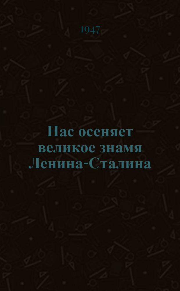 Нас осеняет великое знамя Ленина-Сталина : Доклад 21-го янв. 1947 г. на Торжеств.-траурном заседании, посвящ. 23-й годовщине со дня смерти В.И. Ленина