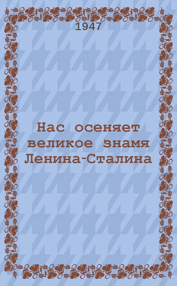 Нас осеняет великое знамя Ленина-Сталина : Доклад 21-го янв. 1947 г. на Торжеств.-траурном заседании, посвящ. 23-й годовщине со дня смерти В.И. Ленина