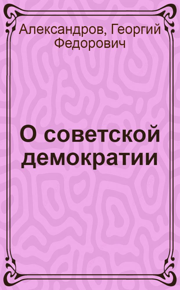 О советской демократии : Стенограмма доклада, прочит. 4-го дек. 1946 г. на сессии Акад. наук СССР