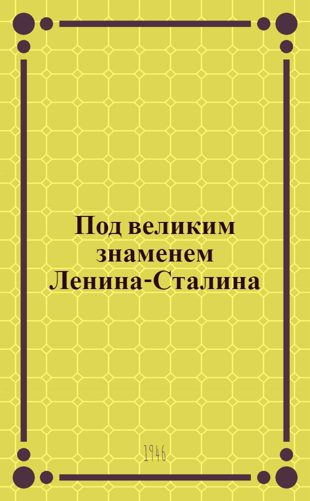 Под великим знаменем Ленина-Сталина : Доклад 21-го янв. 1946 г. на Торжеств.-траурном заседании, посвящ. XXII годовщине со дня смерти В.И. Ленина