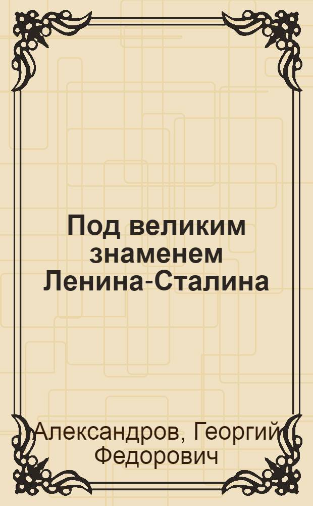 Под великим знаменем Ленина-Сталина : Доклад 21-го янв. 1946 г. на Торжеств.-траурном заседании, посвящ. XXII годовщине со дня смерти В.И. Ленина