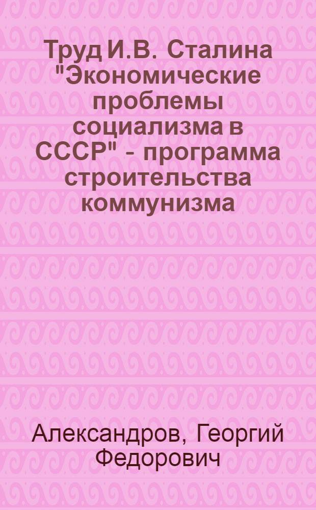 Труд И.В. Сталина "Экономические проблемы социализма в СССР" - программа строительства коммунизма : Стенограмма публичной лекции..