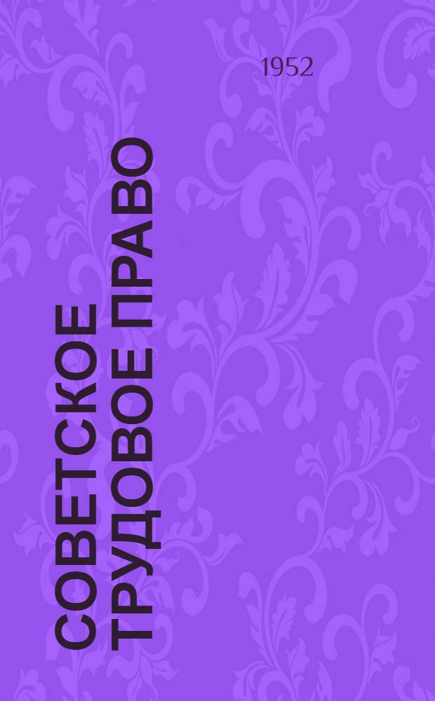Советское трудовое право : Учебник для юрид. ин-тов и юрид. фак. гос. ун-тов