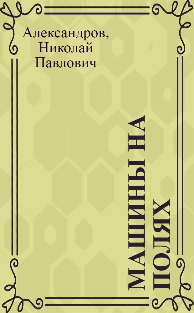 Машины на полях : (Науч.-попул. очерк)