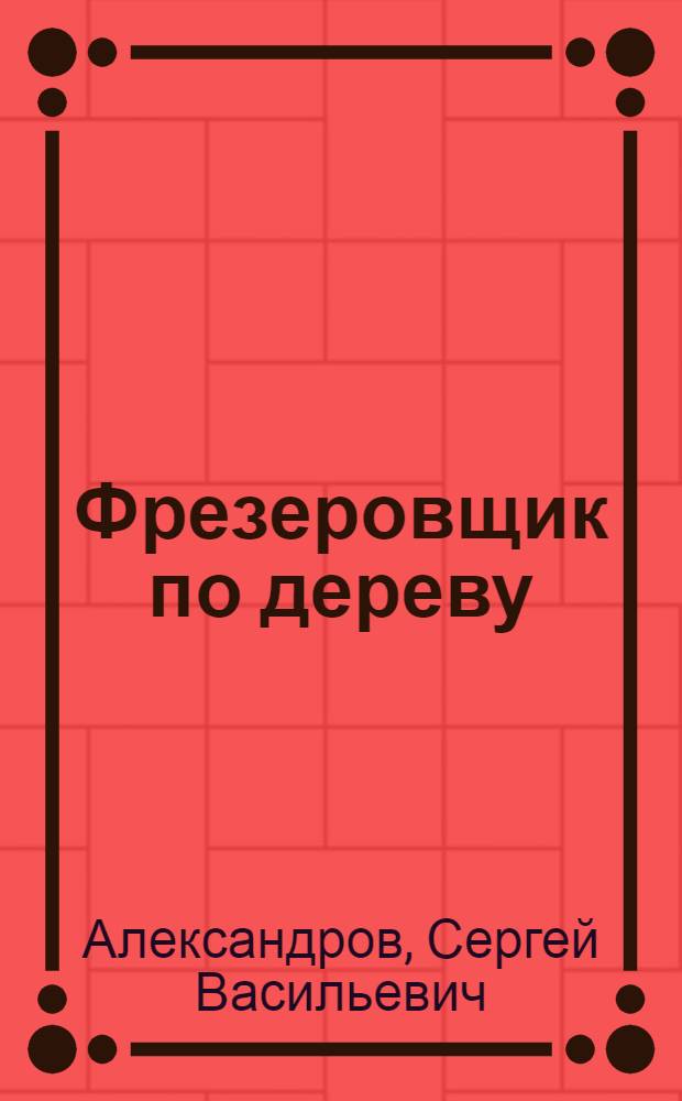 Фрезеровщик по дереву : Рекоменд. Упр. рабочих кадров М-ва авиац. пром-сти для подготовки рабочих