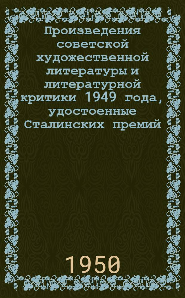 Произведения советской художественной литературы и литературной критики 1949 года, удостоенные Сталинских премий : (Указатель литературы)