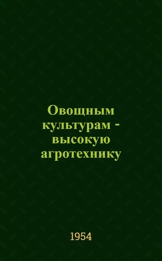 Овощным культурам - высокую агротехнику : (Выращивание овощных культур в колхозе "Красный партизан" Смол. района)