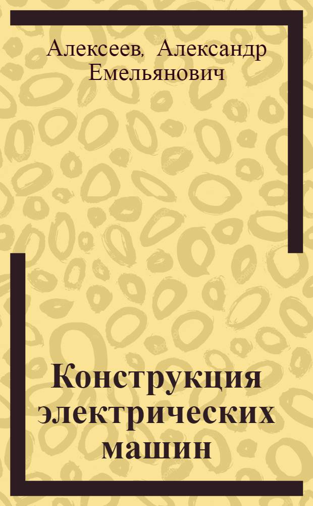 Конструкция электрических машин : Учеб. пособие для электротехн. и энергет. ин-тов