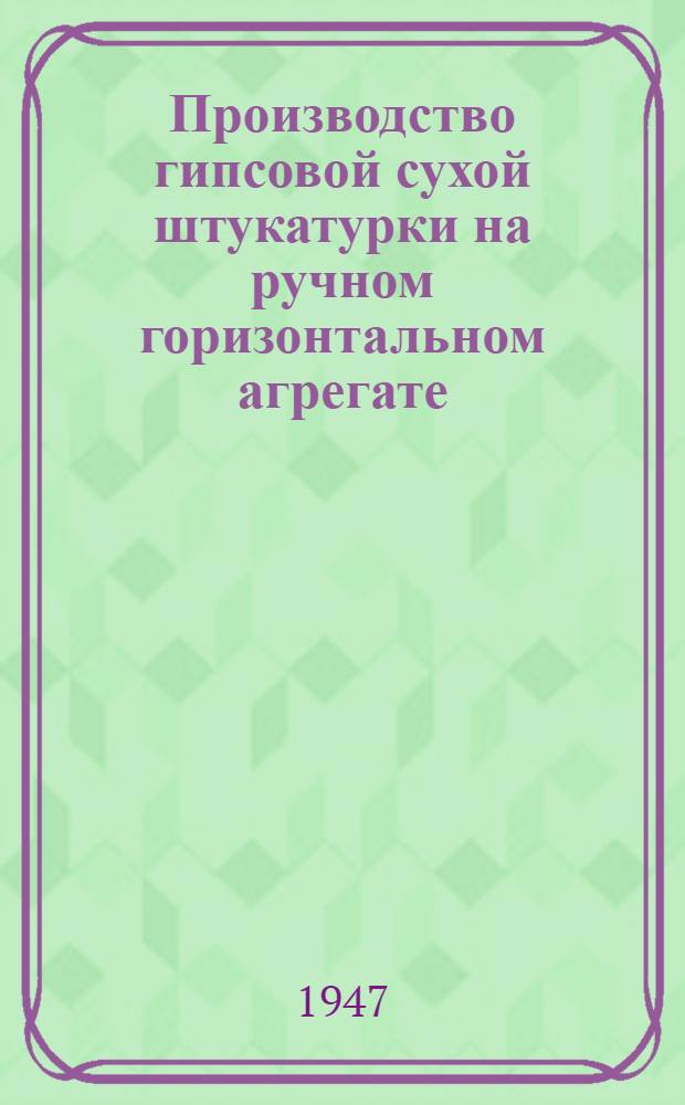 Производство гипсовой сухой штукатурки на ручном горизонтальном агрегате : Предложение Ф.Д. Варника и Н.Ф. Жороха