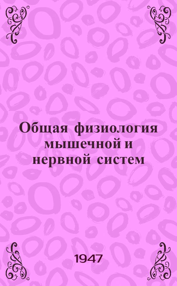 Общая физиология мышечной и нервной систем : Теорет. и практ. руководство. Т. 1 : Мышечная система ; Периферическая нервная система: соматическая и вегетативная