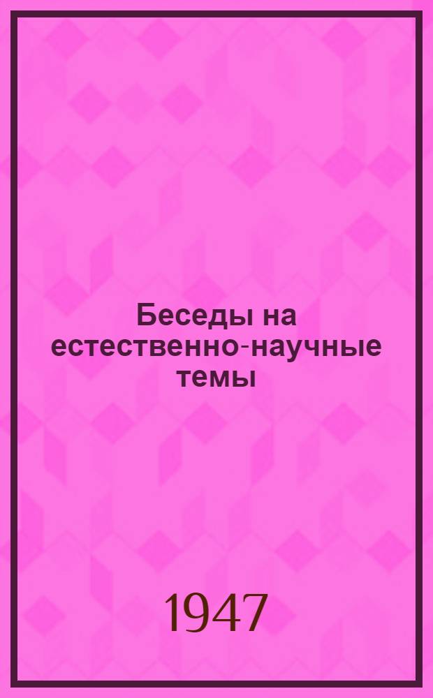 Беседы на естественно-научные темы : Вып. 1-. Вып. 1