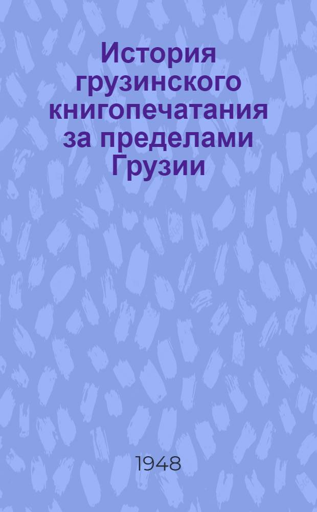 История грузинского книгопечатания за пределами Грузии : Тезисы дис. на соискание учен. степени кандидата филол. наук : Ч. 1-