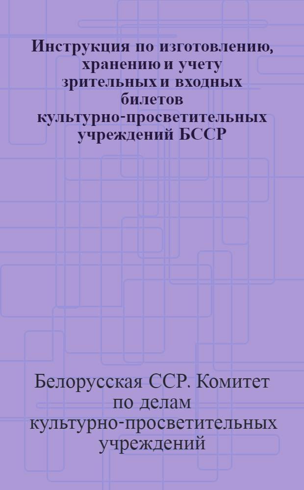 Инструкция по изготовлению, хранению и учету зрительных и входных билетов культурно-просветительных учреждений БССР : Утв. 9/II 1952 г.