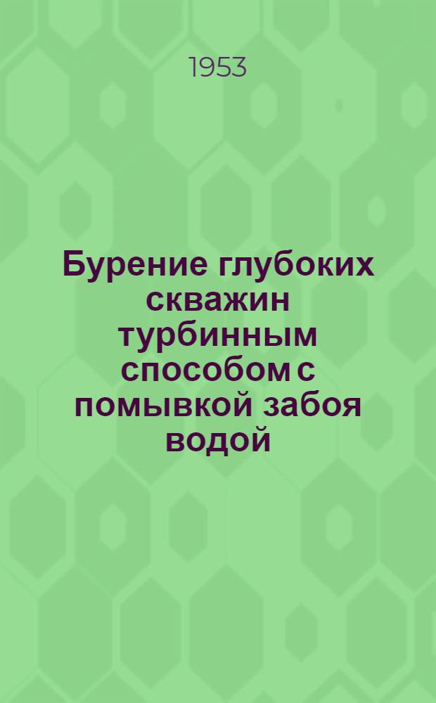 Бурение глубоких скважин турбинным способом с помывкой забоя водой : Краткий указатель литературы об опыте куйбышевских нефтяников-новаторов инж. В. Устенко и буровых мастеров Н. Мухина и В. Волкова