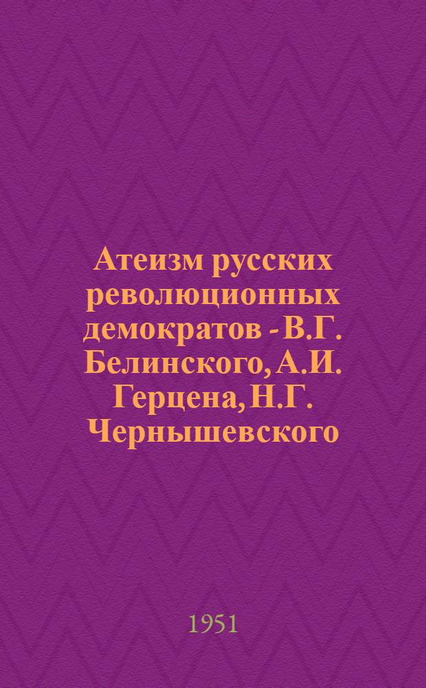 Атеизм русских революционных демократов - В.Г. Белинского, А.И. Герцена, Н.Г. Чернышевского, Н.А. Добролюбова и Д.И. Писарева : Рек. список литературы к лекции