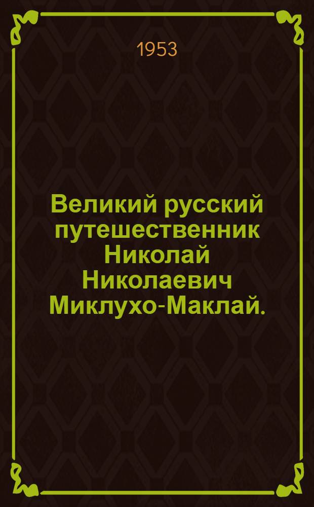 Великий русский путешественник Николай Николаевич Миклухо-Маклай. (1846-1888) : Рек. список литературы