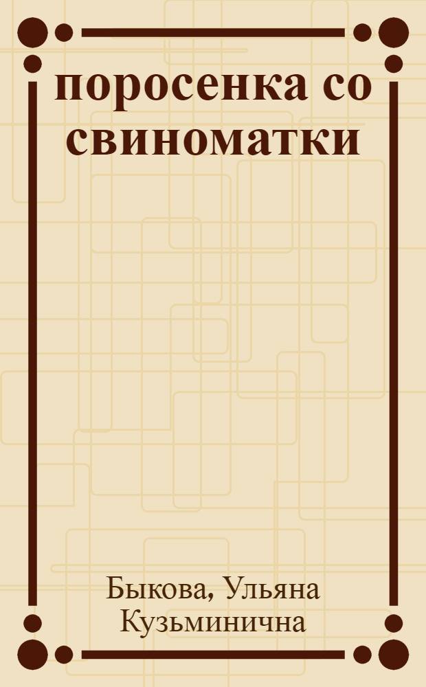 22 поросенка со свиноматки : Рассказ свинарки колхоза "Красный Октябрь", Рыльск. района