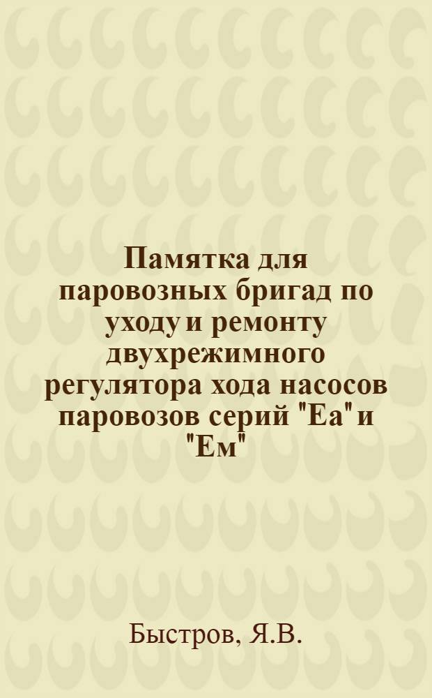 Памятка для паровозных бригад по уходу и ремонту двухрежимного регулятора хода насосов паровозов серий "Еа" и "Ем"