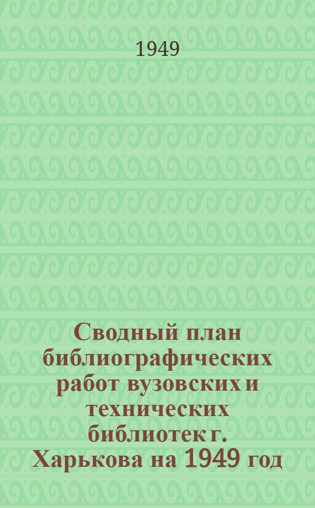 Сводный план библиографических работ вузовских и технических библиотек г. Харькова на 1949 год