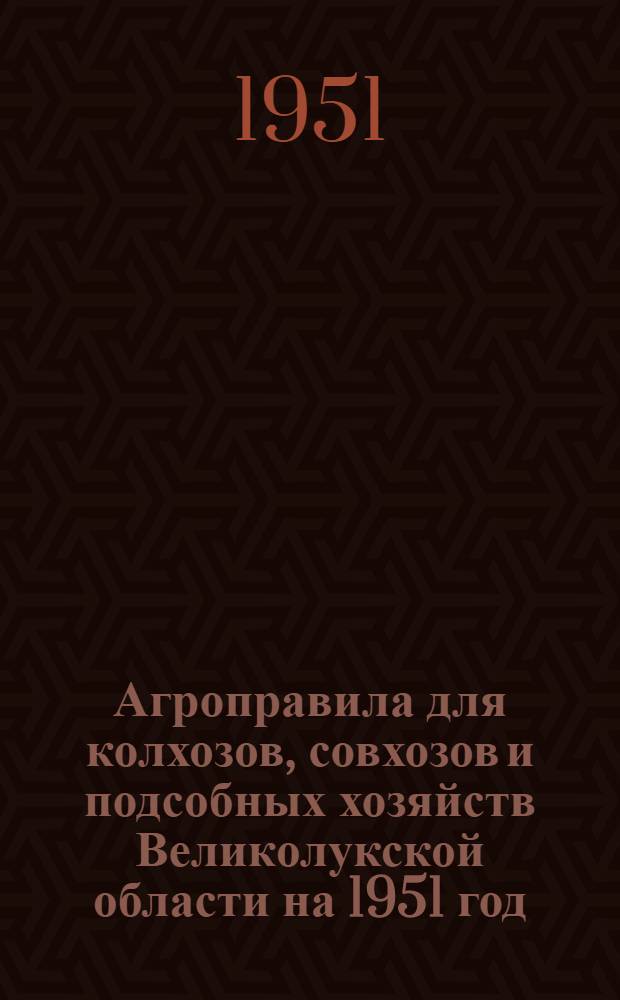 Агроправила для колхозов, совхозов и подсобных хозяйств Великолукской области на 1951 год