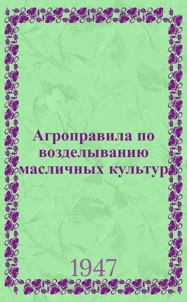 Агроправила по возделыванию масличных культур : Утв. 29/I-1947 г
