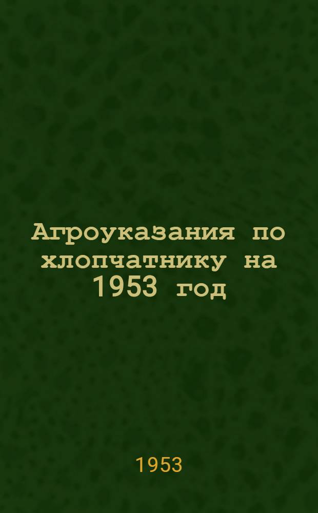 Агроуказания по хлопчатнику на 1953 год