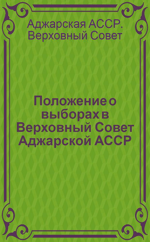 Положение о выборах в Верховный Совет Аджарской АССР : (Утв. Указом Президиума Верховного Совета Аджар. АССР от 6-го дек. 1946 г.)