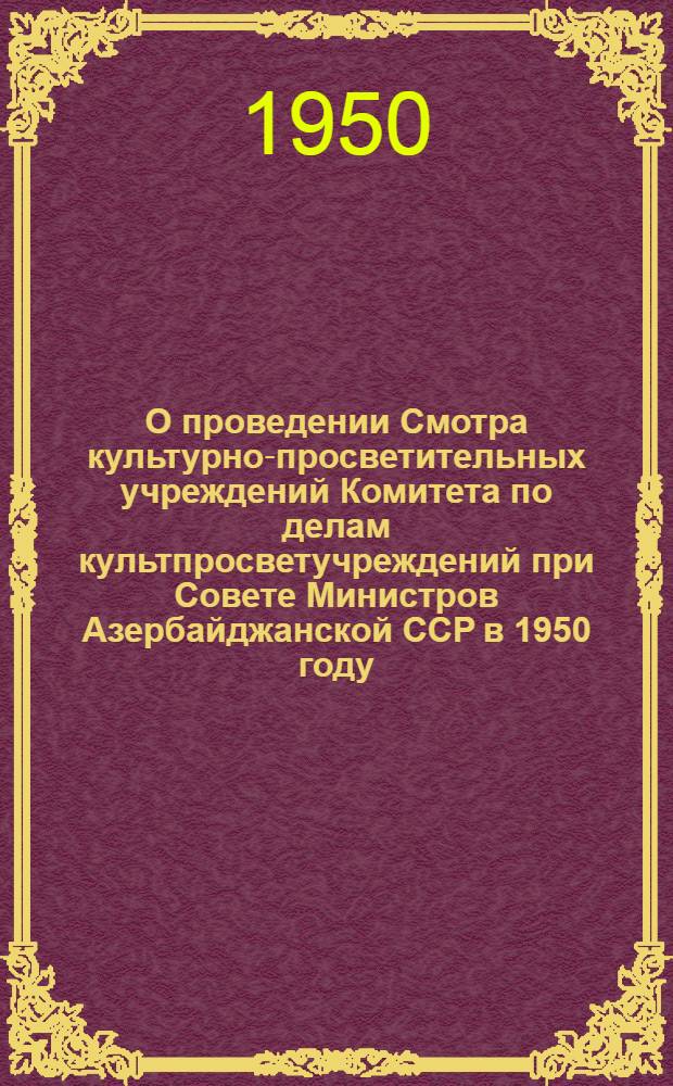 О проведении Смотра культурно-просветительных учреждений Комитета по делам культпросветучреждений при Совете Министров Азербайджанской ССР в 1950 году, посвященного 33-й годовщине Великой Октябрьской социалистической революции